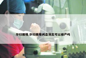 孕妇腰椎,孕妇腰椎间盘突出可以顺产吗