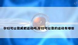 孕妇可以做减肥运动吗,孕妇可以做的运动有哪些