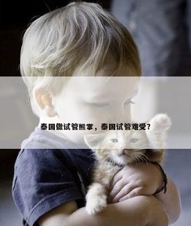 泰国做试管熊掌，泰国试管难受？