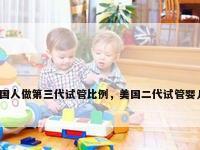 美国人做第三代试管比例，美国二代试管婴儿？