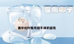 备孕吃叶酸月经不调的益处