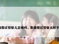 泰国做试管婴儿正规吗，泰国做试管婴儿好不好？