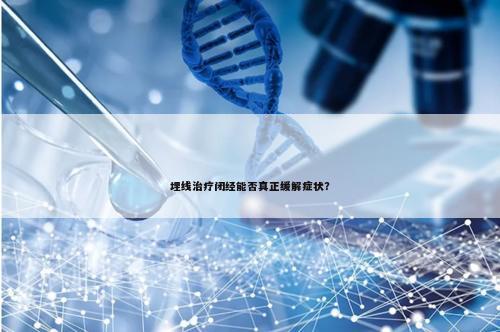 埋线治疗闭经能否真正缓解症状？